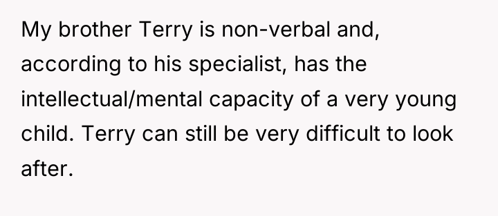 My brother Terry is non-verbal and, according to his specialist,...