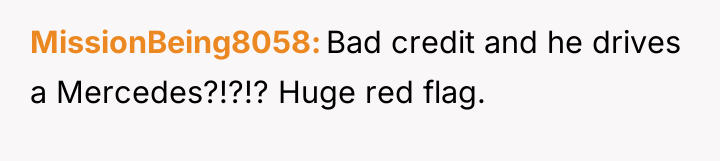 MissionBeing8058 Bad credit and he drives a Mercedes?!?!? Huge red...
