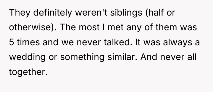 They definitely weren't siblings (half or otherwise). The most I...