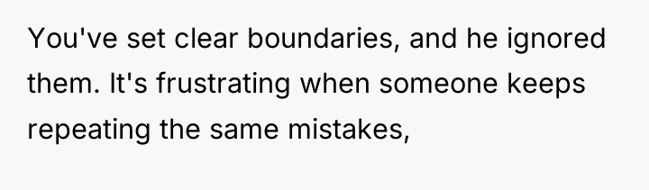 You've set clear boundaries, and he ignored them. It's frustrating...