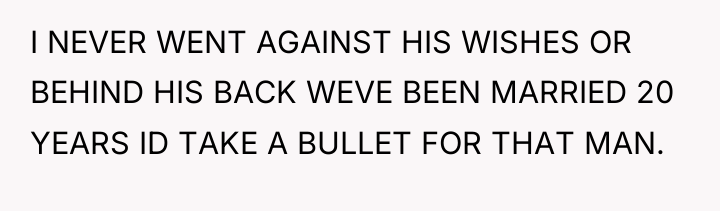 I NEVER WENT AGAINST HIS WISHES OR BEHIND HIS BACK...