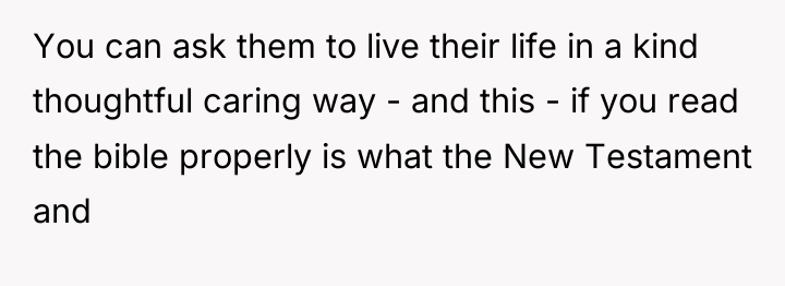 You can ask them to live their life in a...