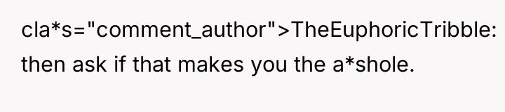 cla*s="comment_author">TheEuphoricTribble: then ask if that makes you the a*shole.