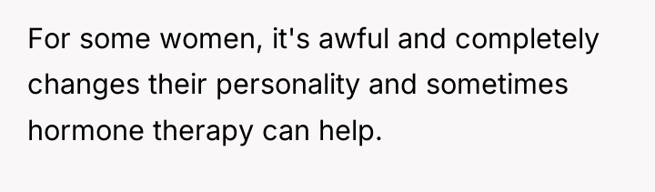 For some women, it's awful and completely changes their personality...
