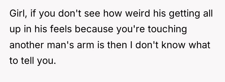 Girl, if you don't see how weird his getting all...