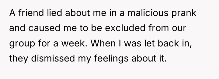 A friend lied about me in a malicious prank and...