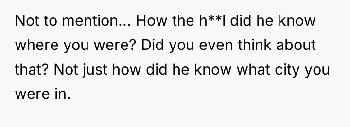 Not to mention... How the h**l did he know where...