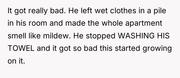 It got really bad. He left wet clothes in a...