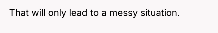 That will only lead to a messy situation.