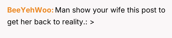 BeeYehWoo Man show your wife this post to get her...