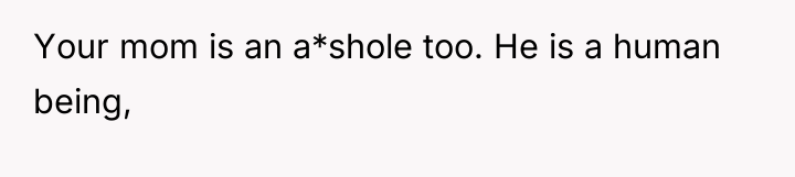 Your mom is an a*shole too. He is a human...