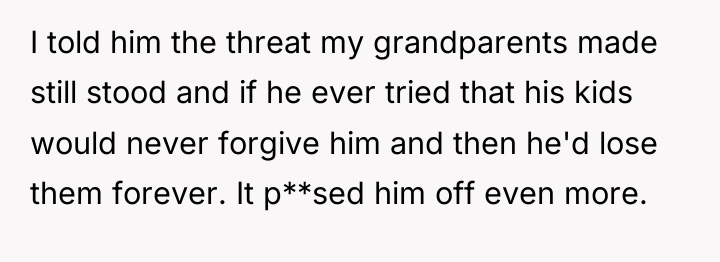 I told him the threat my grandparents made still stood...