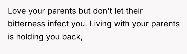 Love your parents but don't let their bitterness infect you....