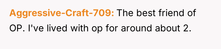 Aggressive-Craft-709 The best friend of OP. I've lived with op...