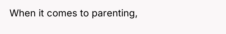 When it comes to parenting,