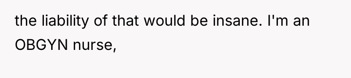 the liability of that would be insane. I'm an OBGYN...