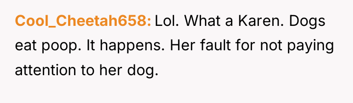 Cool_Cheetah658 Lol. What a Karen. Dogs eat poop. It happens....