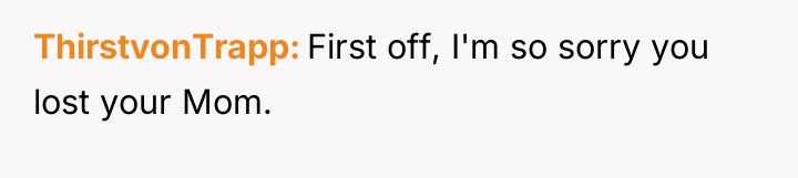 ThirstvonTrapp First off, I'm so sorry you lost your Mom.