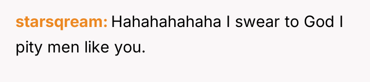 starsqream Hahahahahaha I swear to God I pity men like...