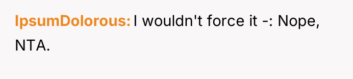 IpsumDolorous I wouldn't force it -: Nope, NTA.