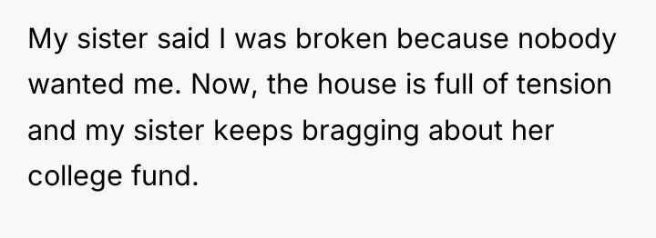 My sister said I was broken because nobody wanted me....