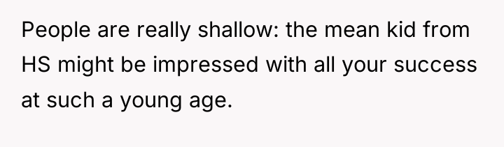 People are really shallow: the mean kid from HS might...