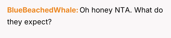 BlueBeachedWhale Oh honey NTA. What do they expect?