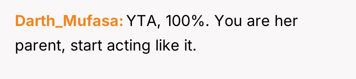 Darth_Mufasa YTA, 100%. You are her parent, start acting like...