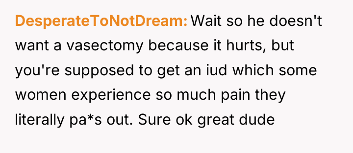 DesperateToNotDream Wait so he doesn't want a vasectomy because it...