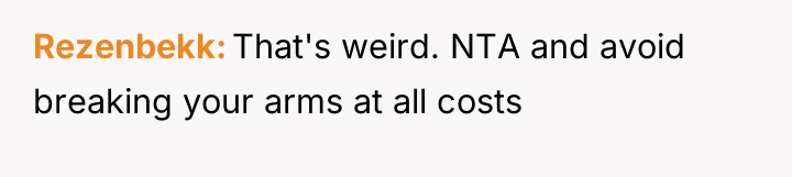Rezenbekk That's weird. NTA and avoid breaking your arms at...