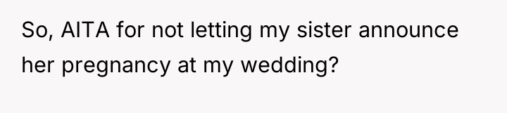 So, AITA for not letting my sister announce her pregnancy...