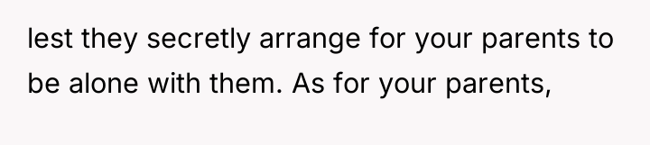 lest they secretly arrange for your parents to be alone...