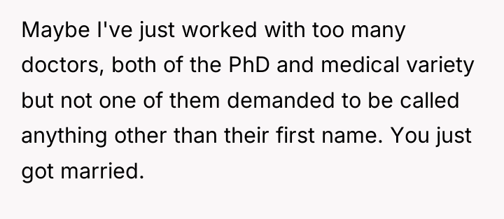 Maybe I've just worked with too many doctors, both of...