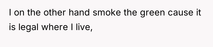 I on the other hand smoke the green cause it...