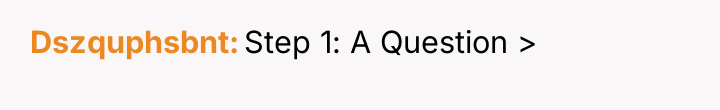 Dszquphsbnt Step 1: A Question >