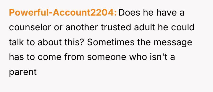 Powerful-Account2204 Does he have a counselor or another trusted adult...