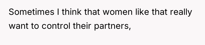 Sometimes I think that women like that really want to...