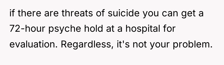 if there are threats of suicide you can get a...