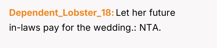 Dependent_Lobster_18 Let her future in-laws pay for the wedding.: NTA.