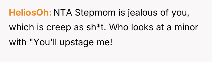 HeliosOh NTA Stepmom is jealous of you, which is creep...