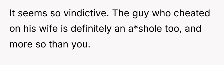 It seems so vindictive. The guy who cheated on his...