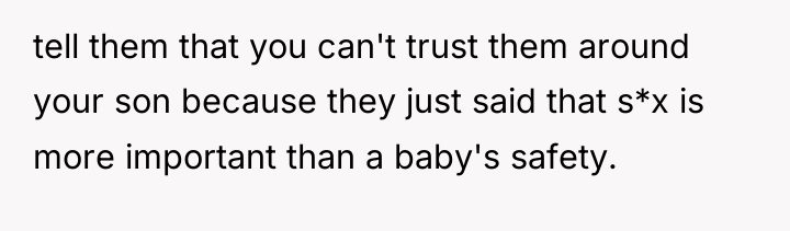 tell them that you can't trust them around your son...