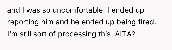 and I was so uncomfortable. I ended up reporting him...