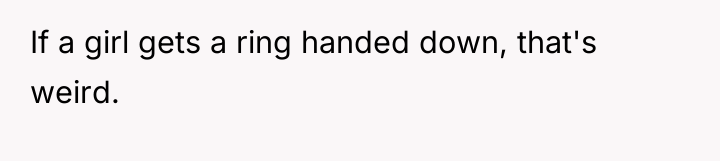 If a girl gets a ring handed down, that's weird.