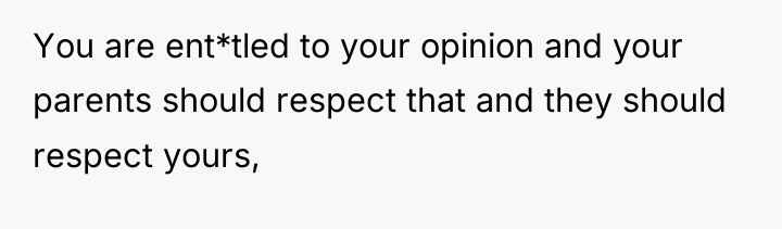 You are ent*tled to your opinion and your parents should...