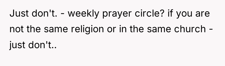 Just don't. - weekly prayer circle? if you are not...