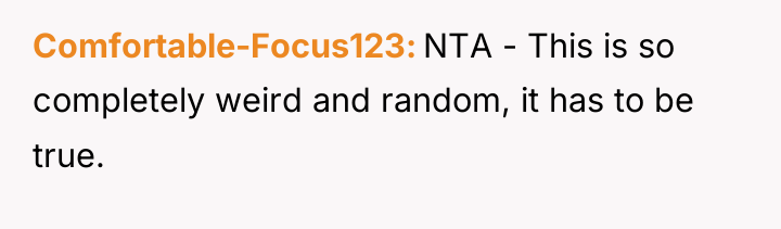Comfortable-Focus123 NTA - This is so completely weird and random,...