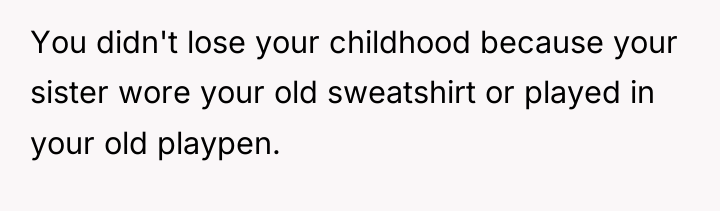 You didn't lose your childhood because your sister wore your...