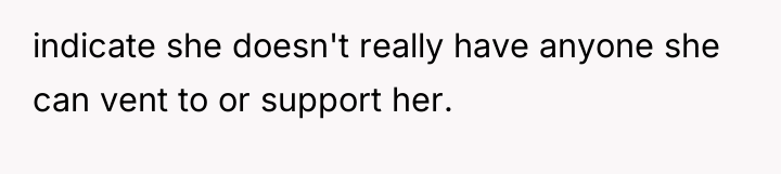 indicate she doesn't really have anyone she can vent to...