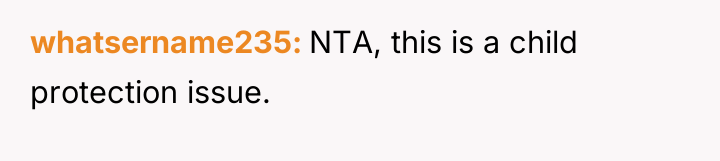 whatsername235 NTA, this is a child protection issue.
